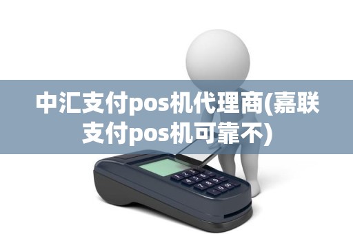 中汇支付pos机代理商(嘉联支付pos机可靠不) 中汇支付pos机代理商(嘉联支付pos机可靠不)
