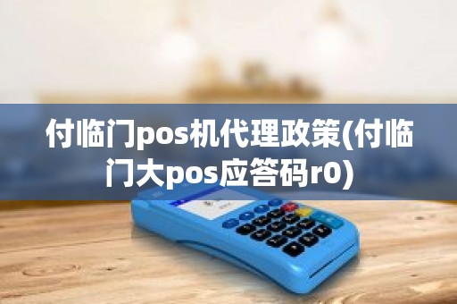 付临门pos机代理政策(付临门大pos应答码r0) 付临门pos机代理政策(付临门大pos应答码r0)