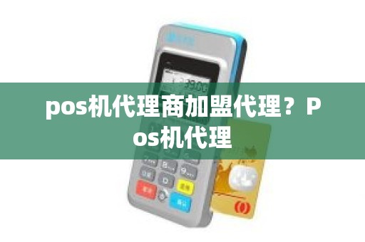 pos机代理商加盟代理?Pos机代理 pos机代理商加盟代理?Pos机代理
