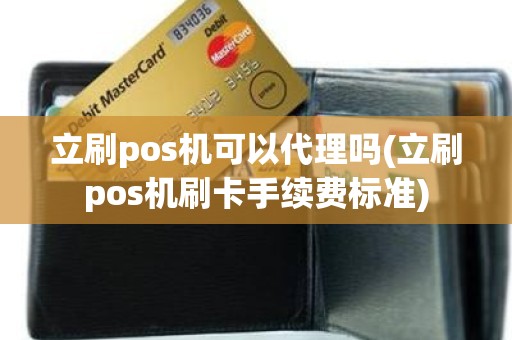 立刷pos机可以代理吗(立刷pos机刷卡手续费标准) 立刷pos机可以代理吗(立刷pos机刷卡手续费标准)