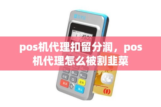 pos机代理扣留分润，pos机代理怎么被割韭菜