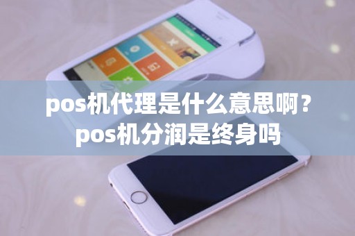 pos机代理是什么意思啊？pos机分润是终身吗