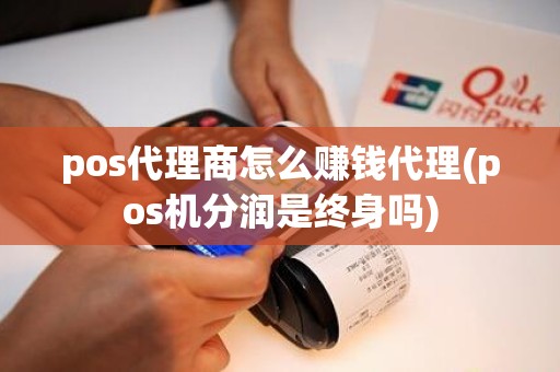 pos代理商怎么赚钱代理(pos机分润是终身吗)