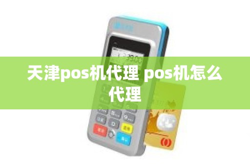 天津pos机代理 pos机怎么代理