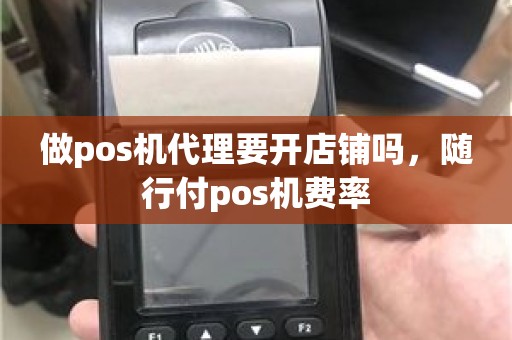 做pos机代理要开店铺吗，随行付pos机费率