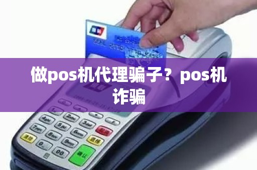 做pos机代理骗子？pos机诈骗