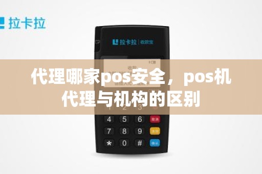 代理哪家pos安全，pos机代理与机构的区别