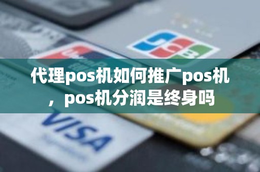 代理pos机如何推广pos机，pos机分润是终身吗