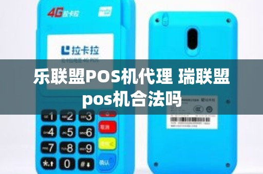 乐联盟POS机代理 瑞联盟pos机合法吗