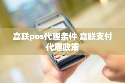 嘉联pos代理条件 嘉联支付代理政策