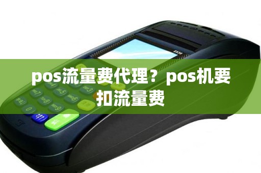 pos流量费代理？pos机要扣流量费