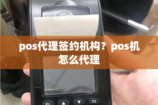 pos代理签约机构？pos机怎么代理