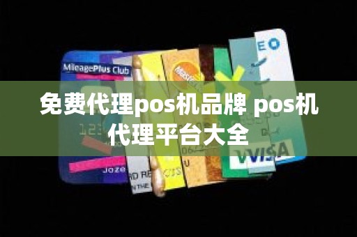 免费代理pos机品牌 pos机代理平台大全