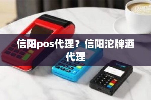 信阳pos代理?信阳沱牌酒代理 信阳pos代理?信阳沱牌酒代理