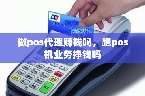 做pos代理赚钱吗，跑pos机业务挣钱吗