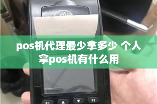 pos机代理最少拿多少 个人拿pos机有什么用