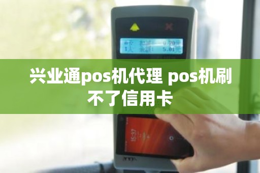 兴业通pos机代理 pos机刷不了信用卡