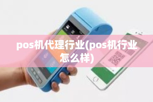 pos机代理行业(pos机行业怎么样)