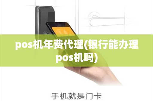 pos机年费代理(银行能办理pos机吗)