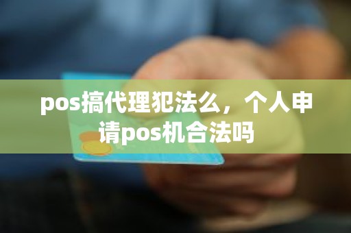 pos搞代理犯法么，个人申请pos机合法吗