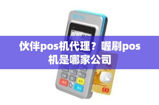 伙伴pos机代理？喔刷pos机是哪家公司