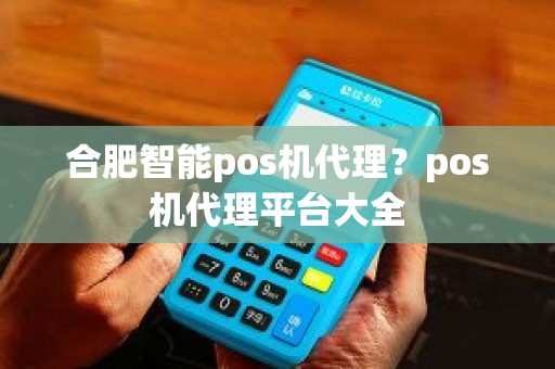 合肥智能pos机代理？pos机代理平台大全