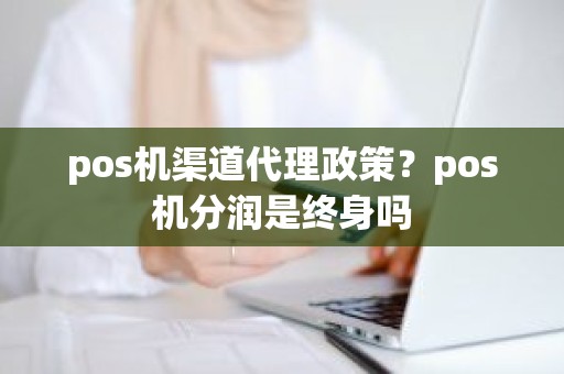 pos机渠道代理政策？pos机分润是终身吗