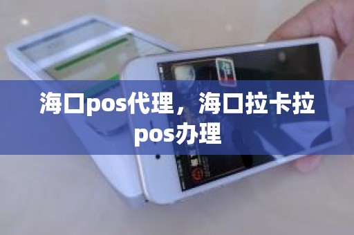 海口pos代理，海口拉卡拉pos办理