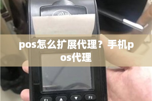 pos怎么扩展代理？手机pos代理