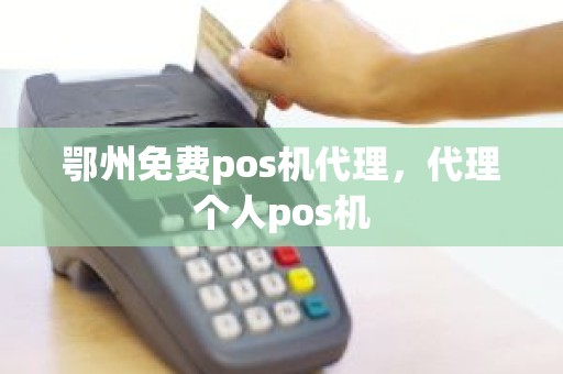 鄂州免费pos机代理，代理个人pos机