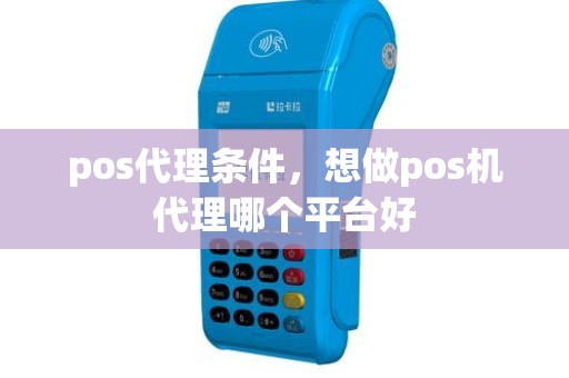 pos代理条件，想做pos机代理哪个平台好