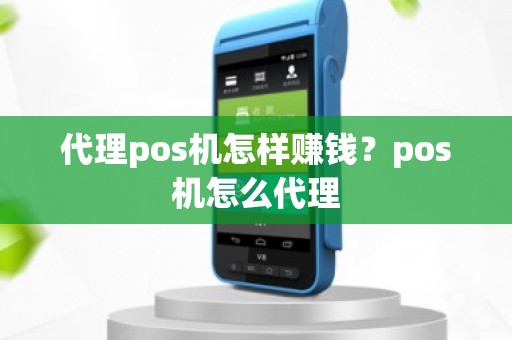 代理pos机怎样赚钱？pos机怎么代理