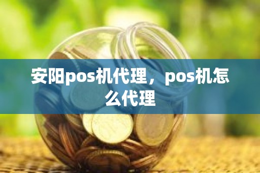 安阳pos机代理，pos机怎么代理