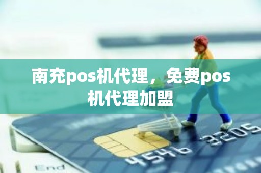 南充pos机代理，免费pos机代理加盟