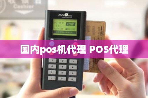 国内pos机代理 POS代理