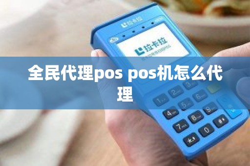 全民代理pos pos机怎么代理