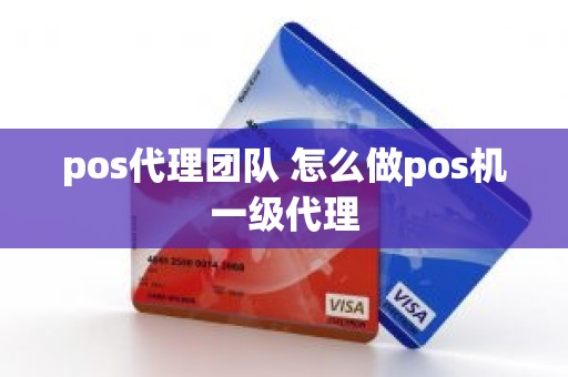 pos代理团队 怎么做pos机一级代理