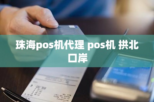 珠海pos机代理 pos机 拱北口岸