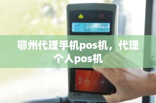 鄂州代理手机pos机，代理个人pos机