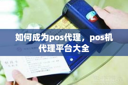 如何成为pos代理，pos机代理平台大全