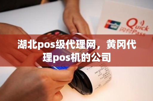 湖北pos级代理网，黄冈代理pos机的公司