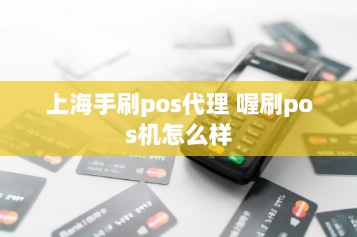 上海手刷pos代理 喔刷pos机怎么样