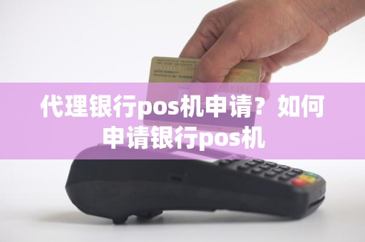 代理银行pos机申请？如何申请银行pos机