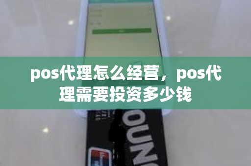 pos代理怎么经营，pos代理需要投资多少钱