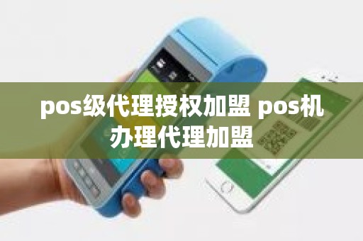 pos级代理授权加盟 pos机办理代理加盟