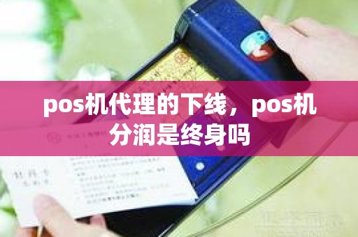 pos机代理的下线，pos机分润是终身吗