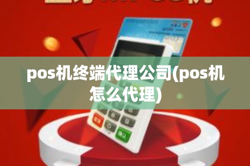 pos机终端代理公司(pos机怎么代理)