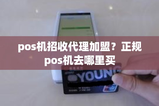 pos机招收代理加盟？正规pos机去哪里买