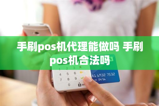 手刷pos机代理能做吗 手刷pos机合法吗