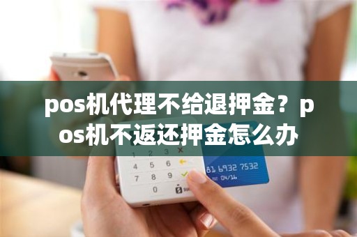 pos机代理不给退押金？pos机不返还押金怎么办